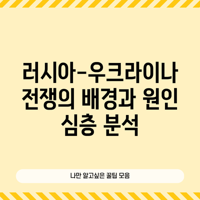 러시아-우크라이나 전쟁의 배경과 원인 심층 분석
