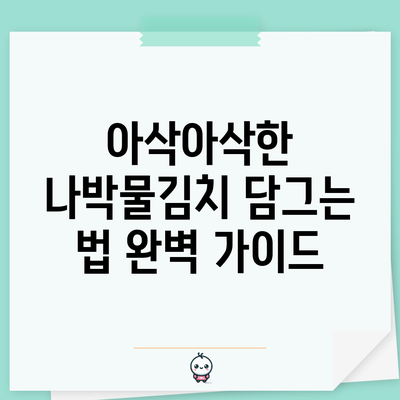 아삭아삭한 나박물김치 담그는 법 완벽 가이드